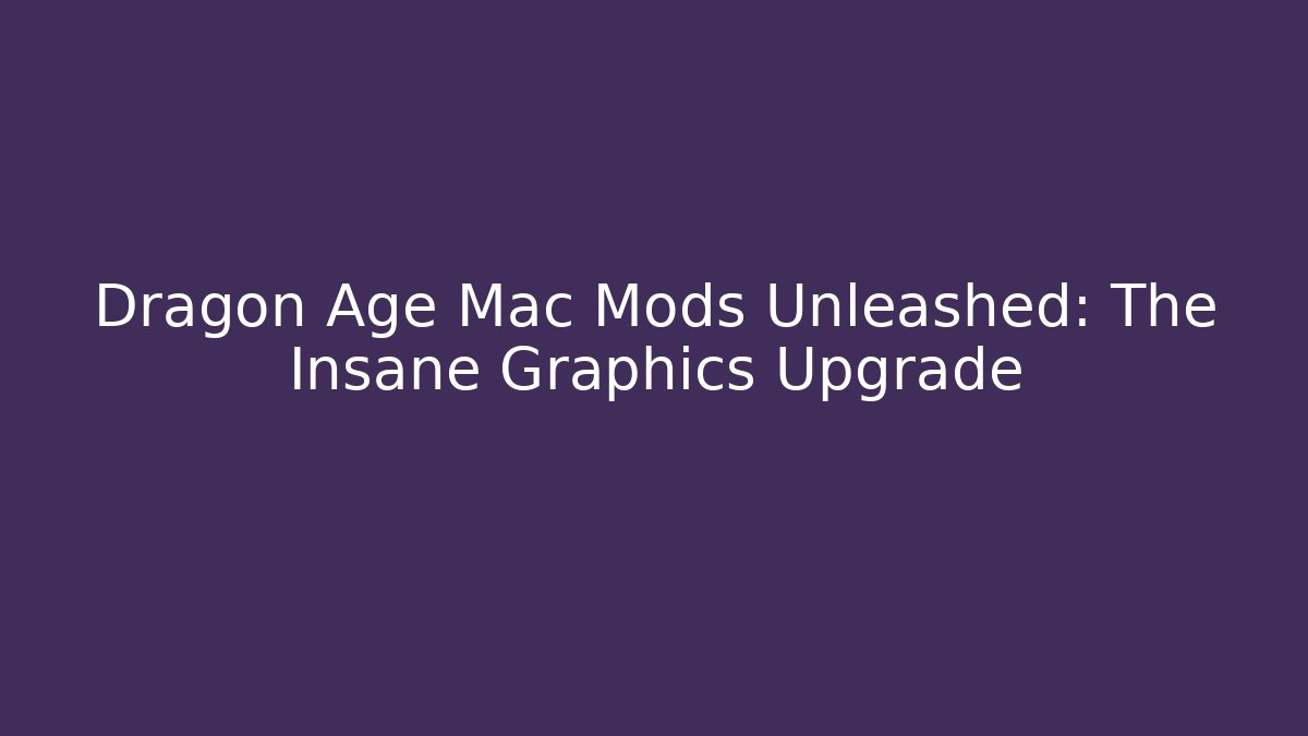 Dragon Age Mac Mods Unleashed: The Insane Graphics Upgrade