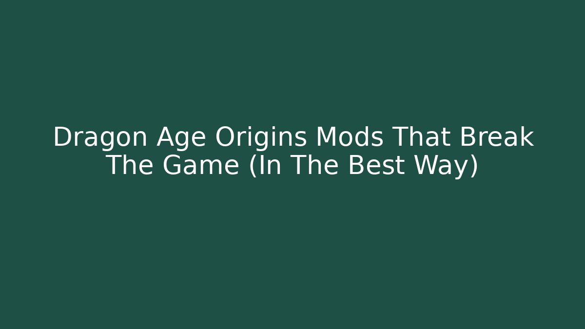Dragon Age Origins Mods That Break The Game (In The Best Way)