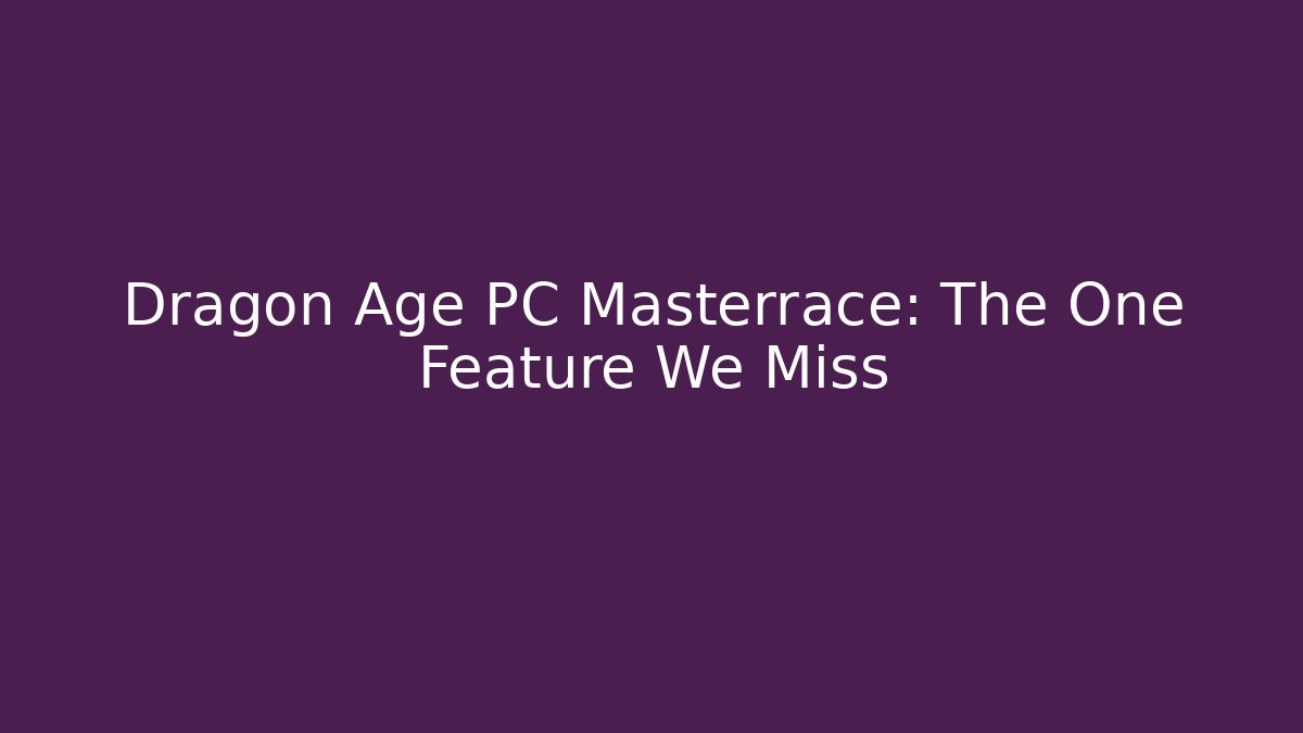 Dragon Age PC Masterrace: The One Feature We Miss - Método de Aprovação