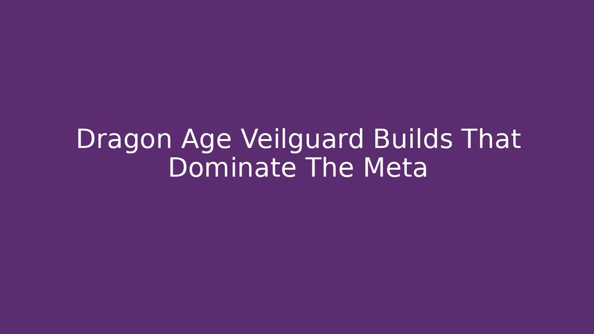 Dragon Age Veilguard Builds That Dominate The Meta