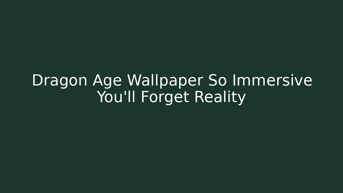 Dragon Age Wallpaper So Immersive You'll Forget Reality