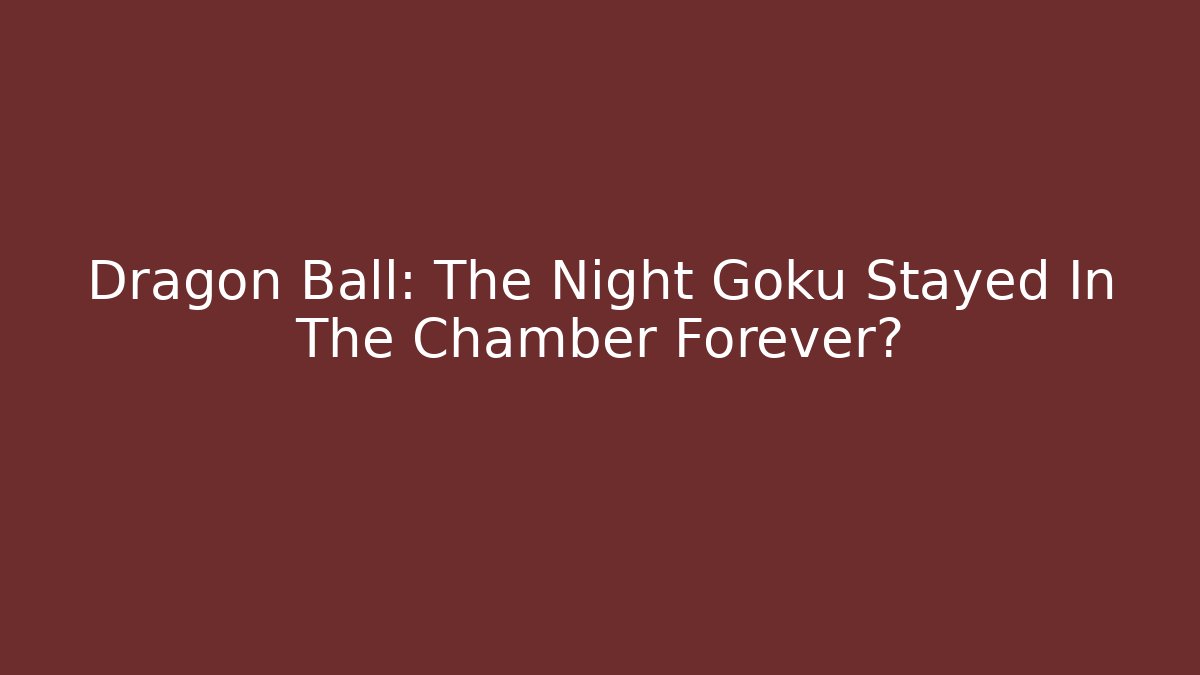 Dragon Ball: The Night Goku Stayed In The Chamber Forever?