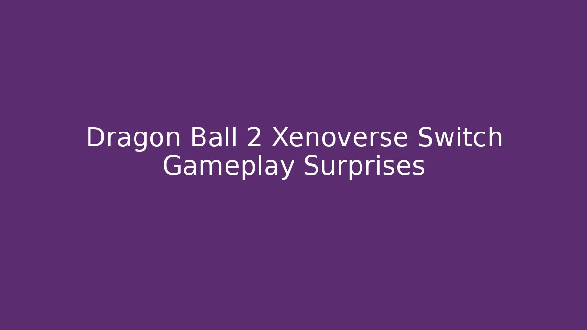 Dragon Ball 2 Xenoverse Switch Gameplay Surprises
