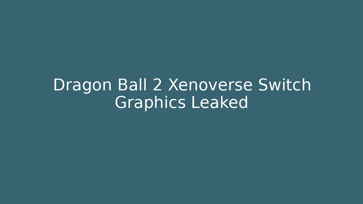 Dragon Ball 2 Xenoverse Switch Graphics Leaked