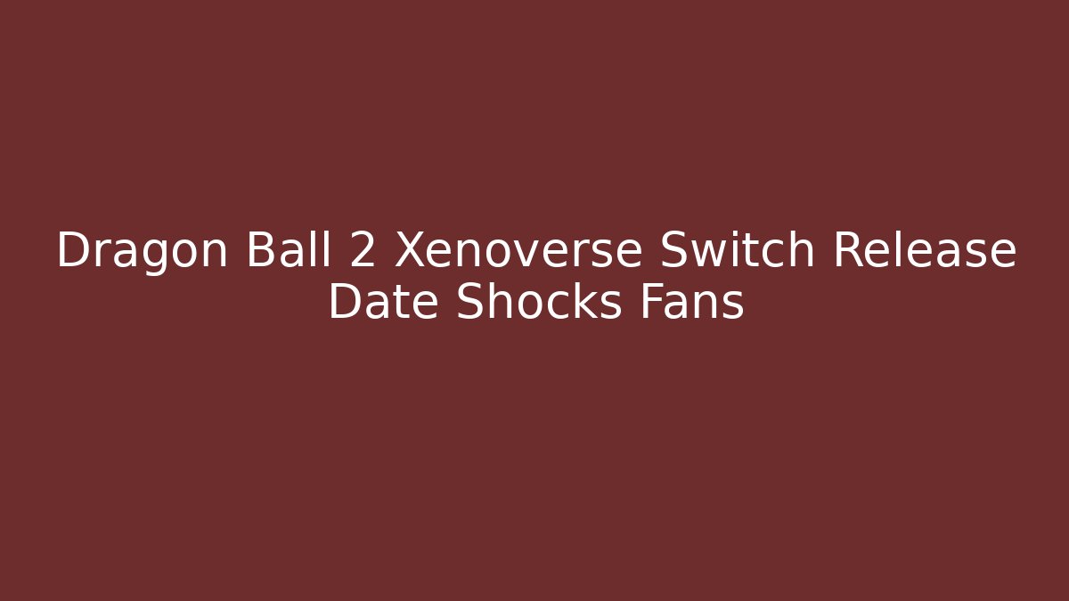 Dragon Ball 2 Xenoverse Switch Release Date Shocks Fans - Método de Aprovação