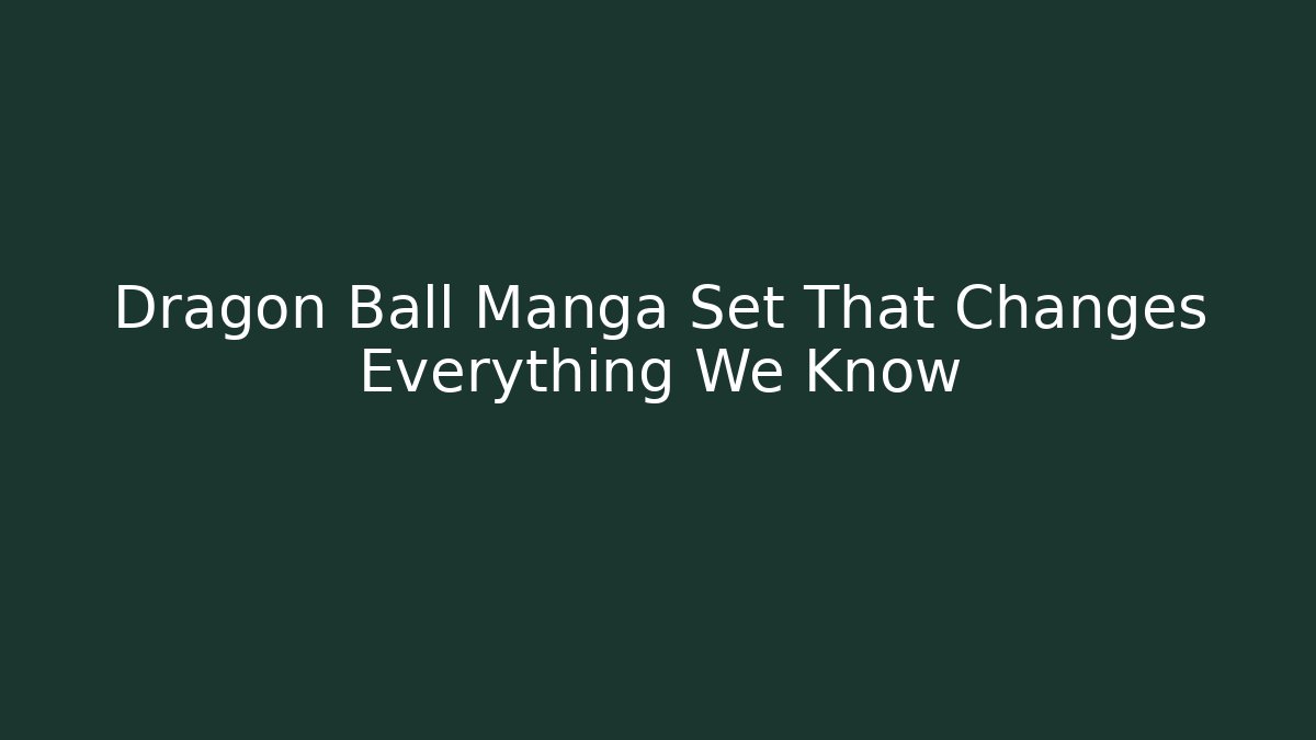 Dragon Ball Manga Set That Changes Everything We Know