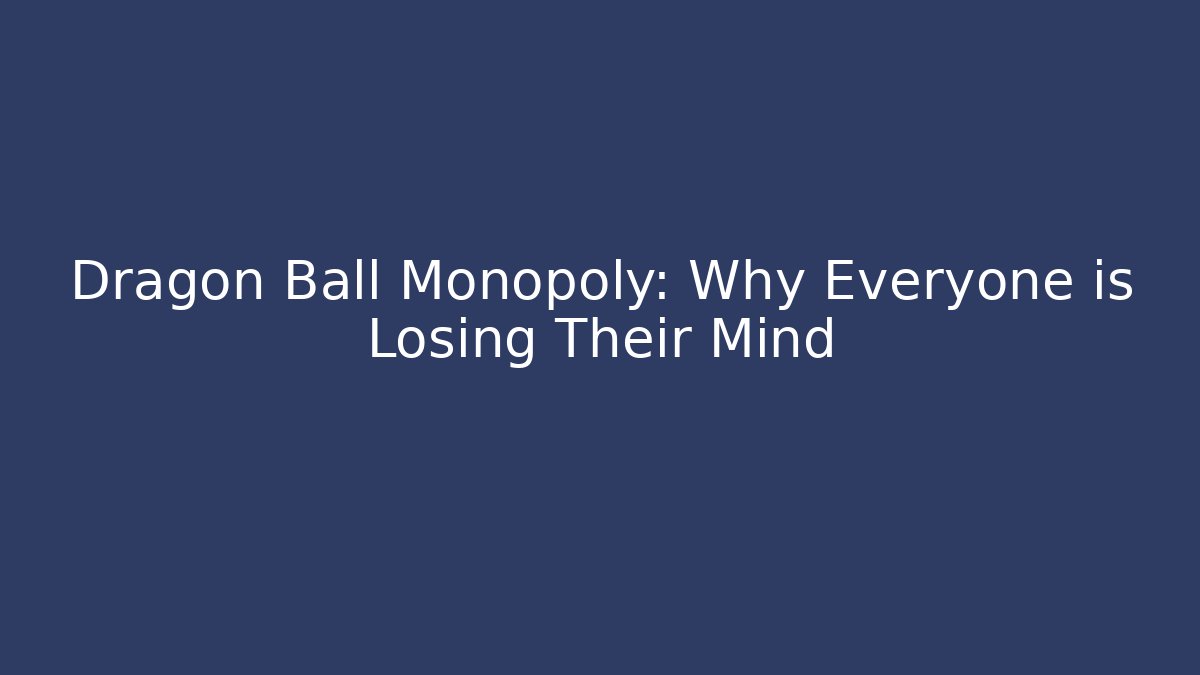 Dragon Ball Monopoly: Why Everyone is Losing Their Mind