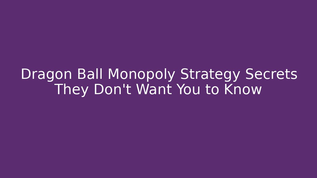 Dragon Ball Monopoly Strategy Secrets They Don't Want You to Know - Método de Aprovação