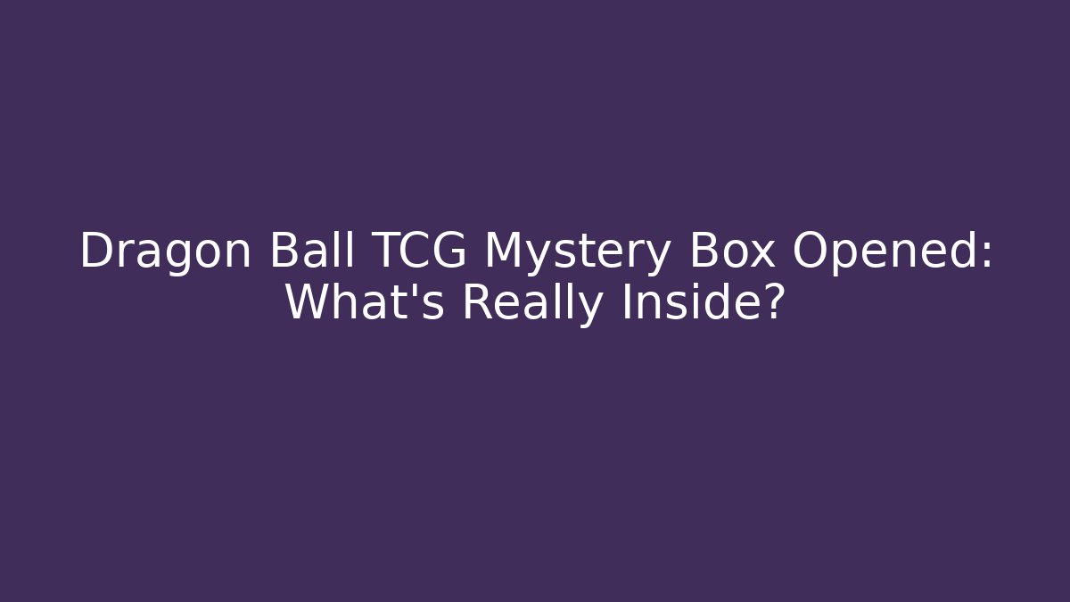 Dragon Ball TCG Mystery Box Opened: What’s Really Inside?