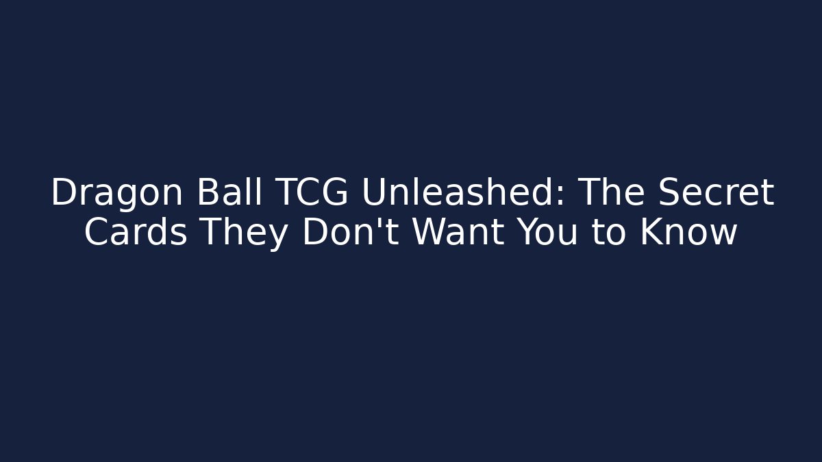 Dragon Ball TCG Unleashed: The Secret Cards They Don’t Want You to Know