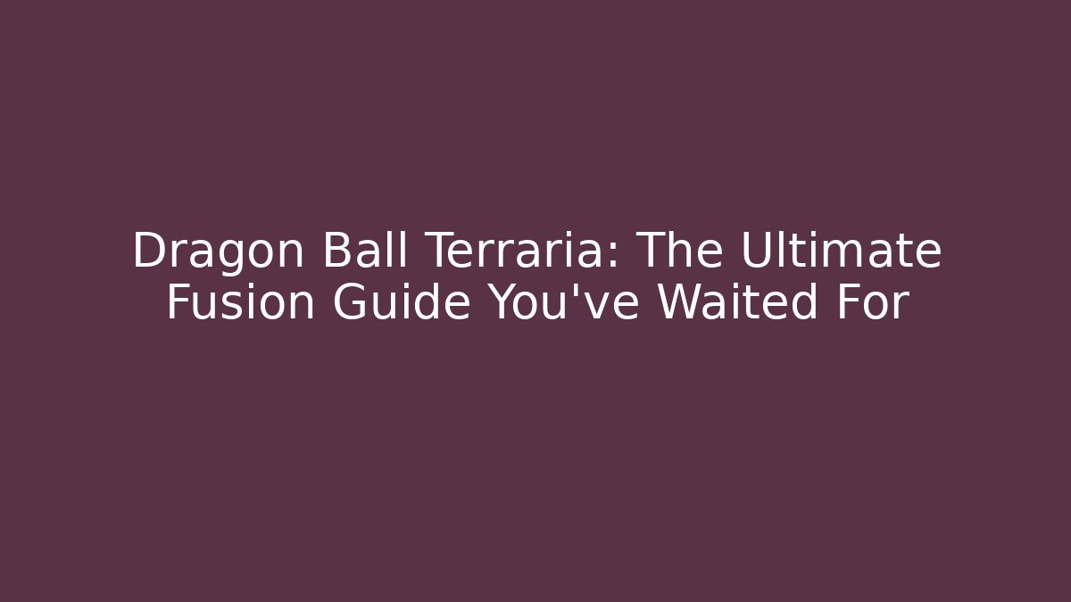 Dragon Ball Terraria: The Ultimate Fusion Guide You’ve Waited For
