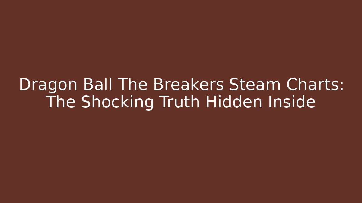 Dragon Ball The Breakers Steam Charts: The Shocking Truth Hidden Inside