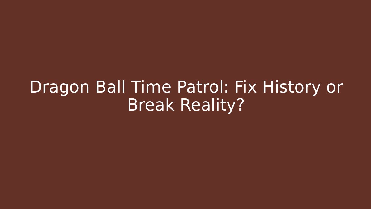 Dragon Ball Time Patrol: Fix History or Break Reality?