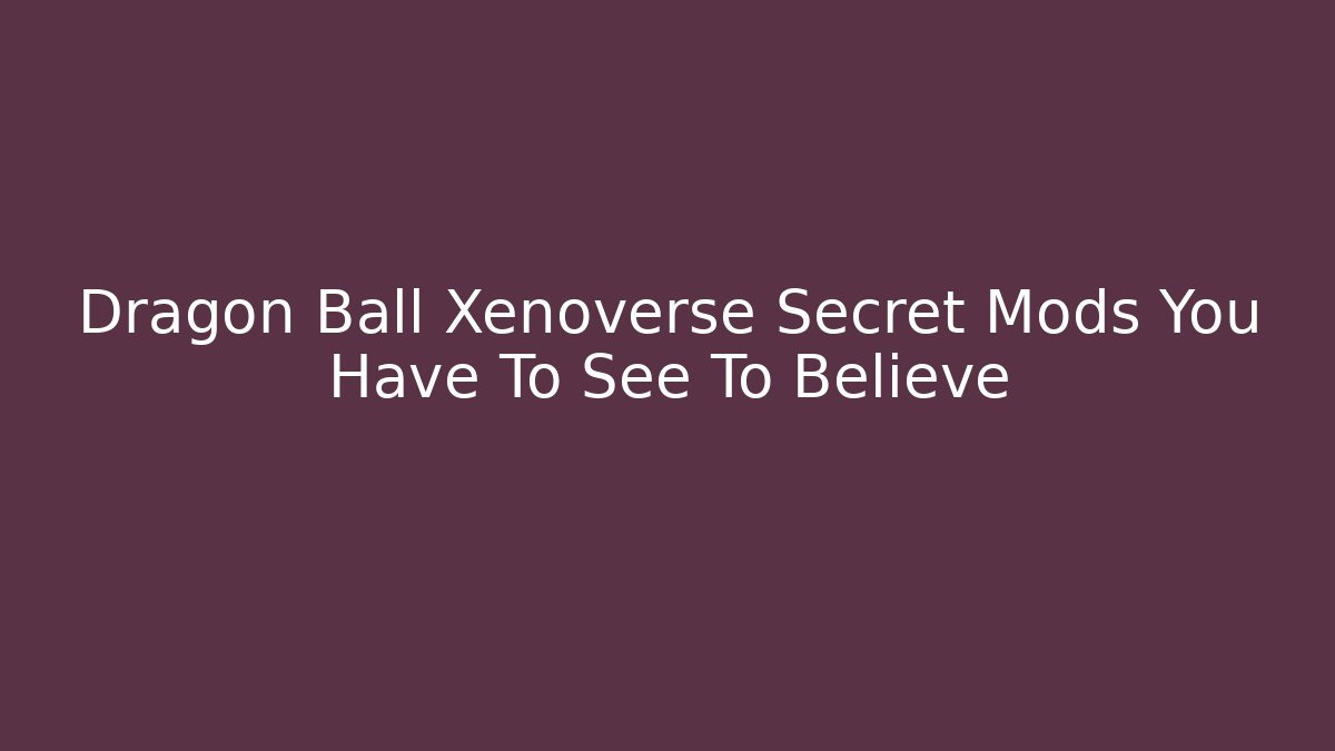 Dragon Ball Xenoverse Secret Mods You Have To See To Believe