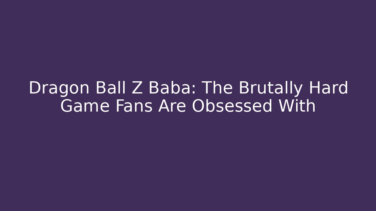 Dragon Ball Z Baba: The Brutally Hard Game Fans Are Obsessed With