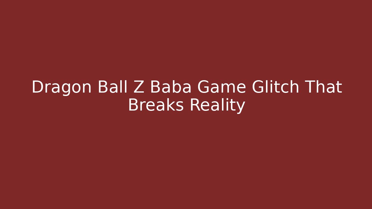 Dragon Ball Z Baba Game Glitch That Breaks Reality
