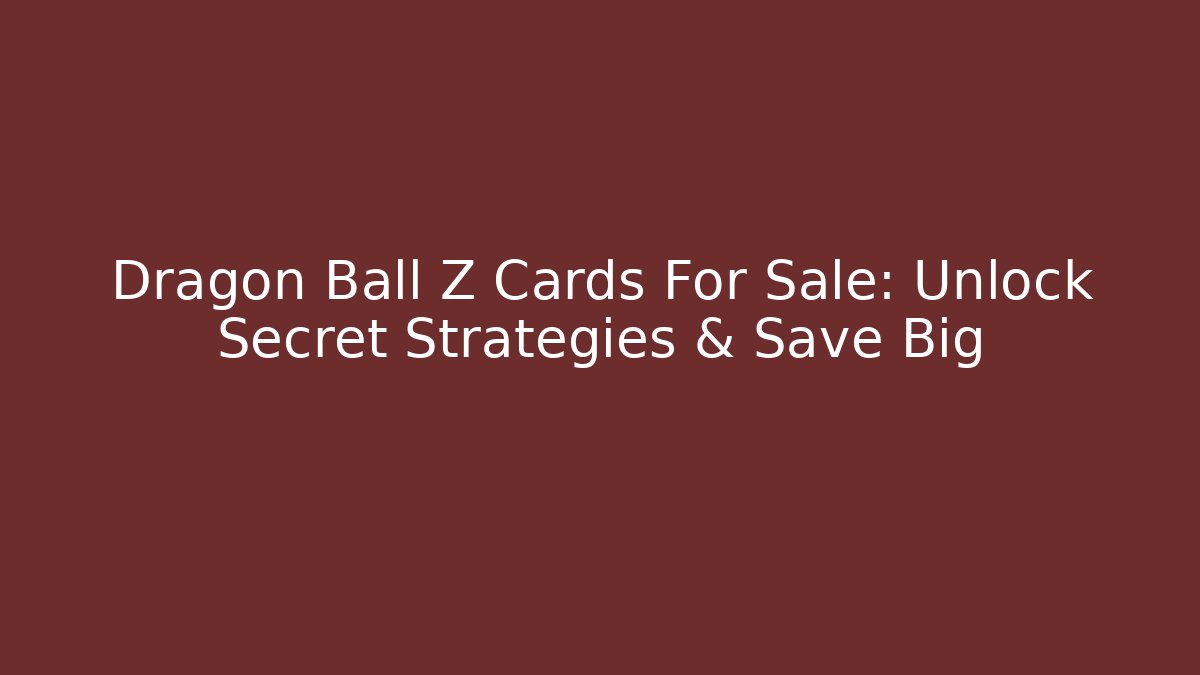 Dragon Ball Z Cards For Sale: Unlock Secret Strategies & Save Big - Método de Aprovação