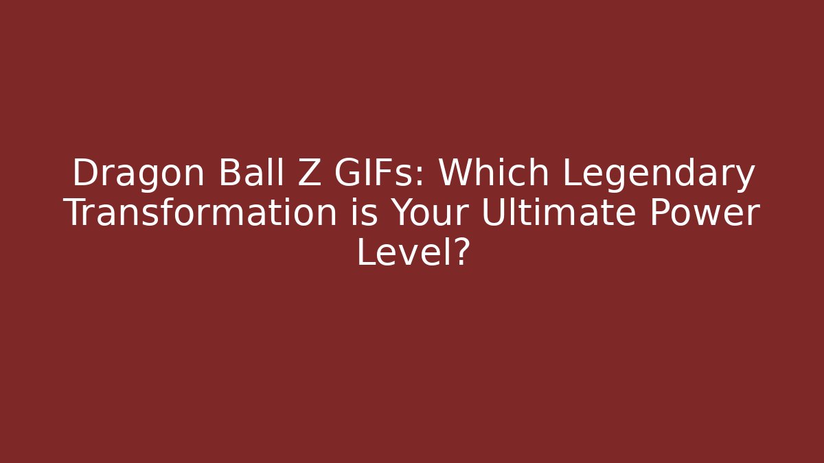 Dragon Ball Z GIFs: Which Legendary Transformation is Your Ultimate Power Level?