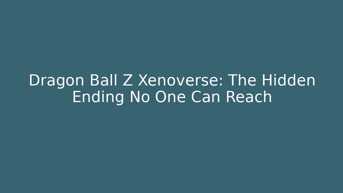 Dragon Ball Z Xenoverse: The Hidden Ending No One Can Reach