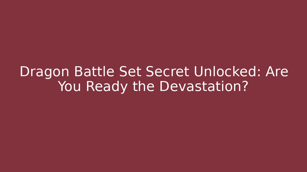Dragon Battle Set Secret Unlocked: Are You Ready the Devastation?
