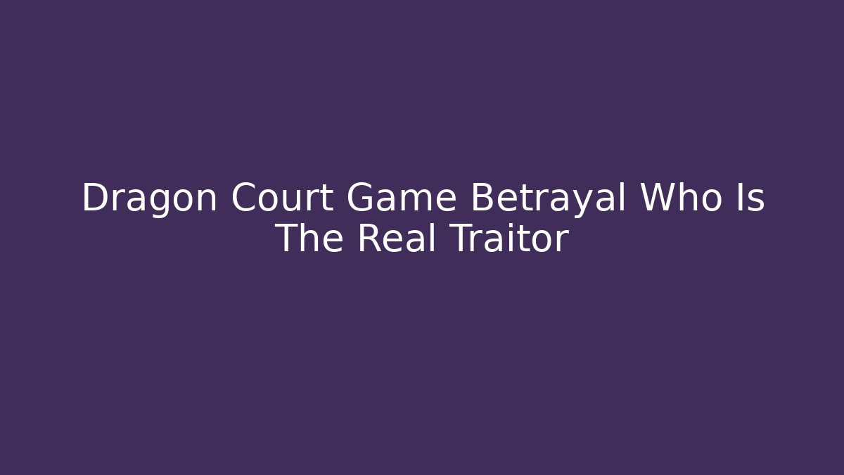 Dragon Court Game Betrayal Who Is The Real Traitor
