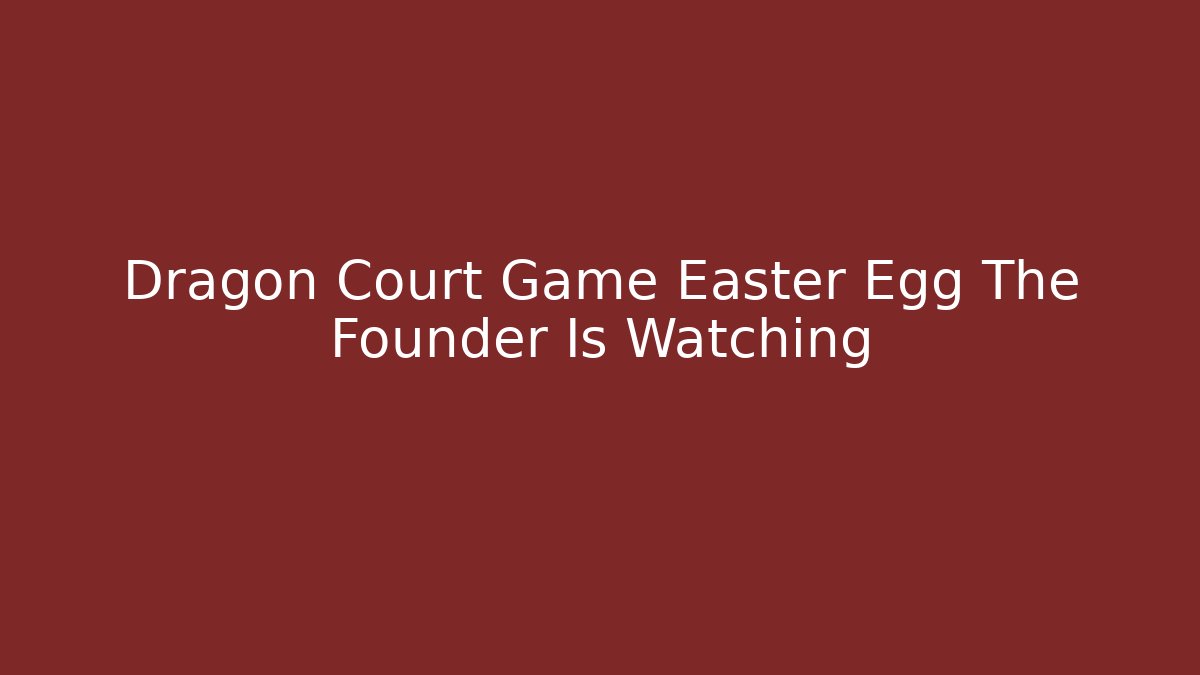 Dragon Court Game Easter Egg The Founder Is Watching - Método de Aprovação