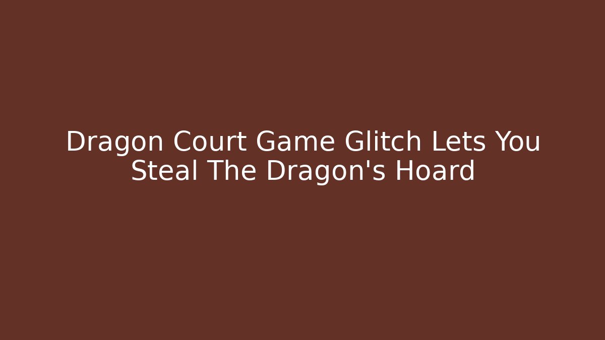Dragon Court Game Glitch Lets You Steal The Dragon's Hoard