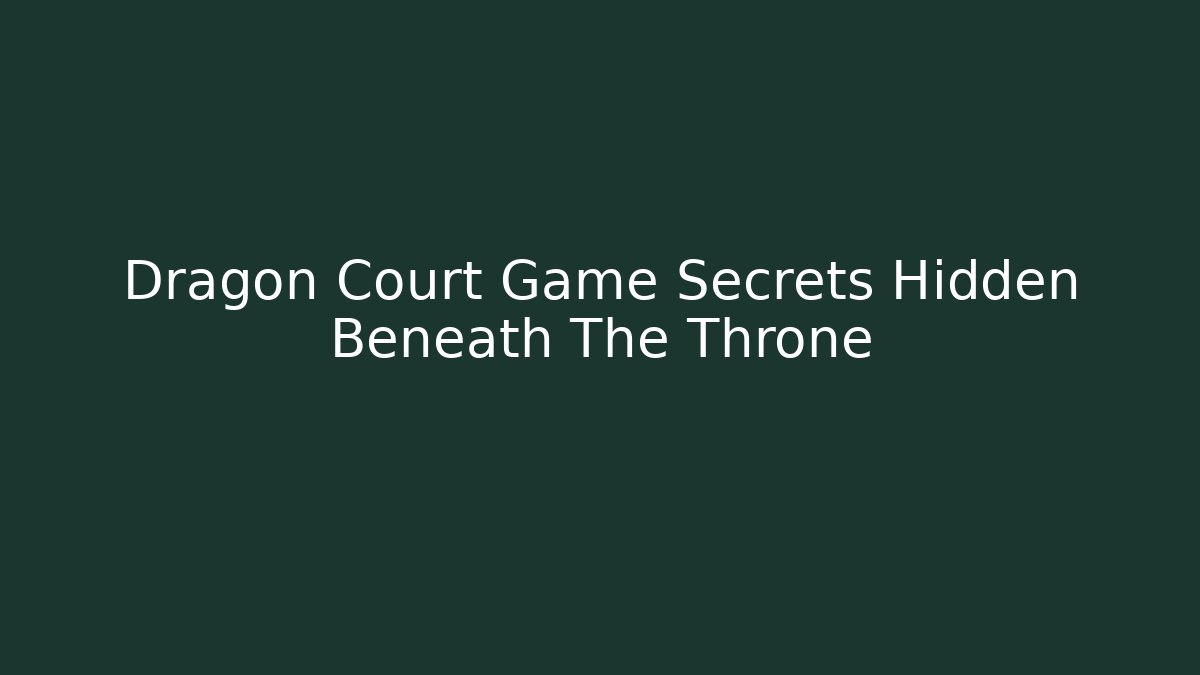 Dragon Court Game Secrets Hidden Beneath The Throne