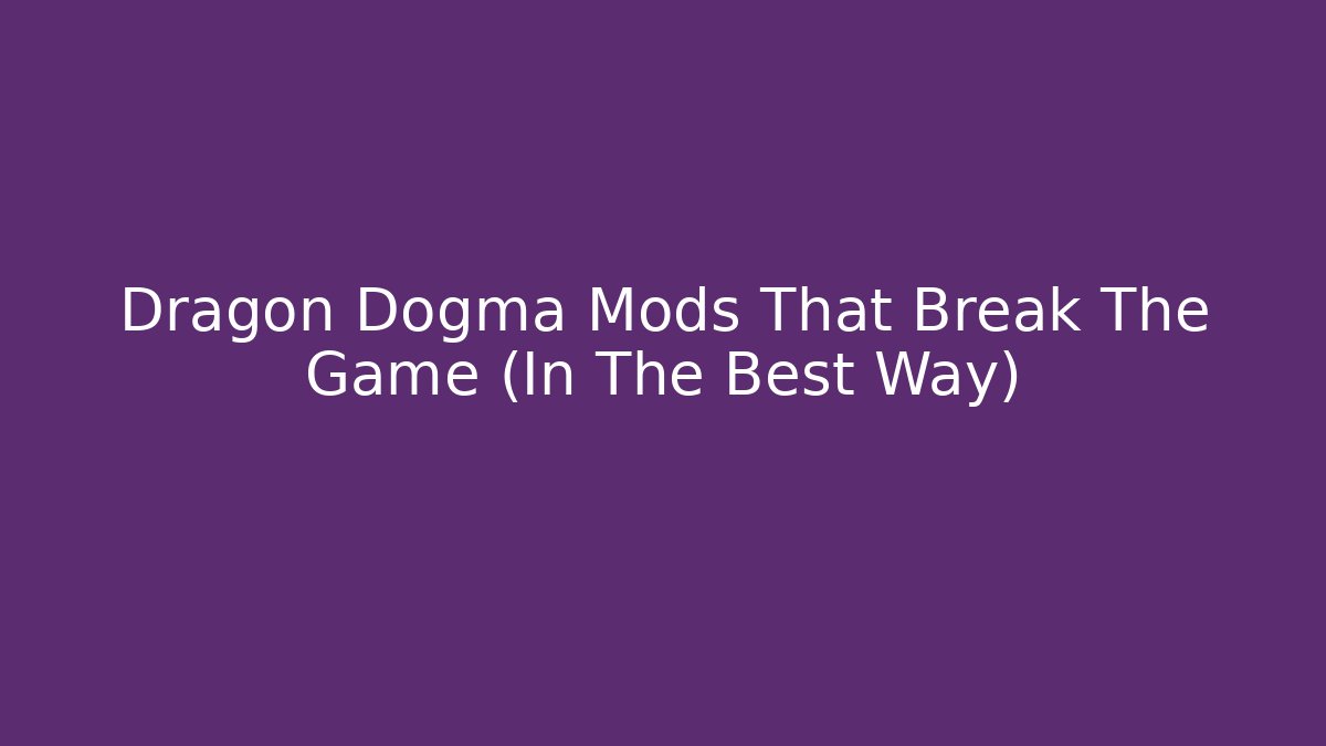Dragon Dogma Mods That Break The Game (In The Best Way)