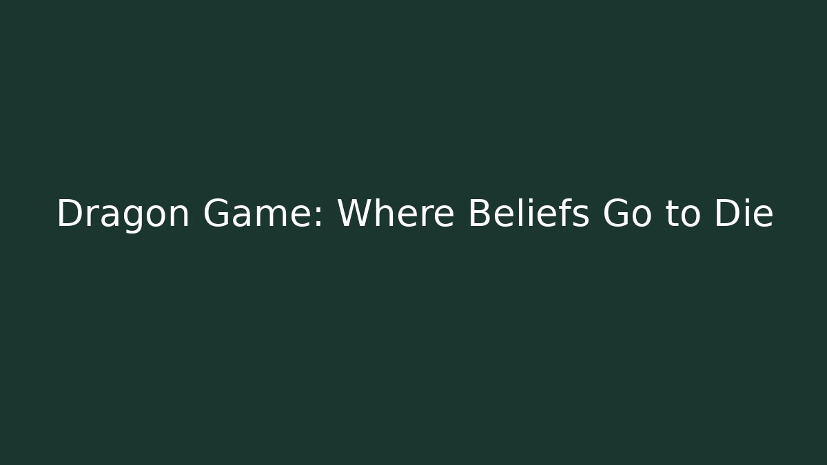 Dragon Game: Where Beliefs Go to Die