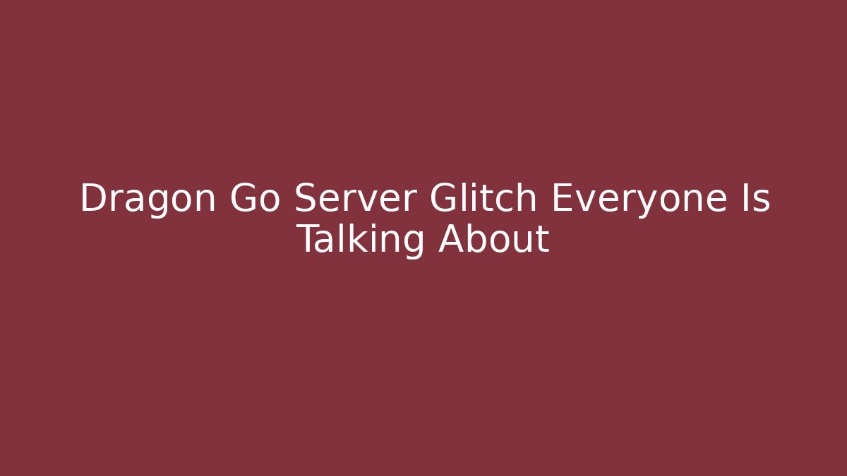 Dragon Go Server Glitch Everyone Is Talking About