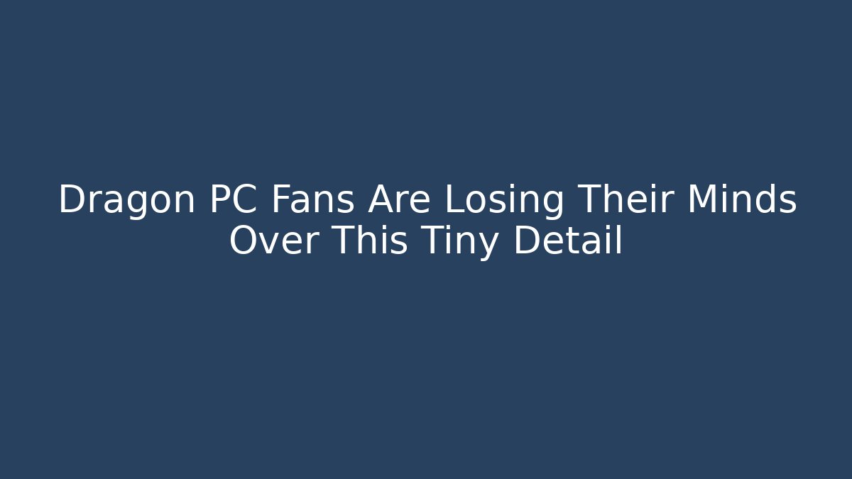 Dragon PC Fans Are Losing Their Minds Over This Tiny Detail