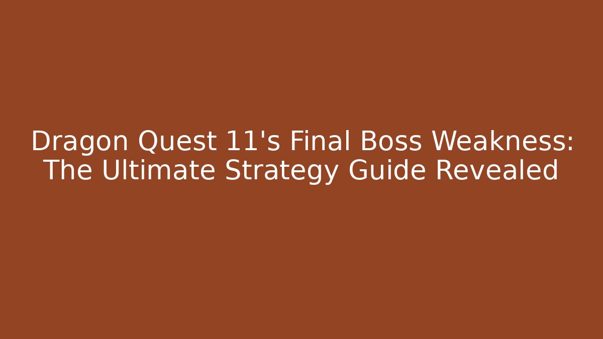 Dragon Quest 11's Final Boss Weakness: The Ultimate Strategy Guide Revealed