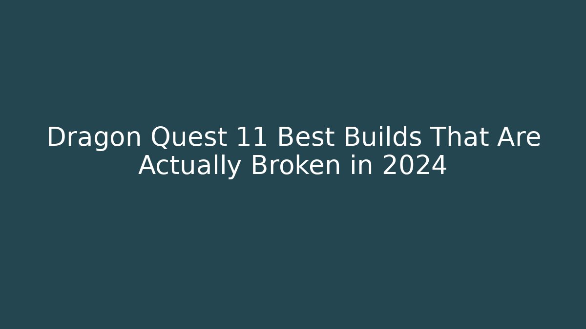 Dragon Quest 11 Best Builds That Are Actually Broken in 2024