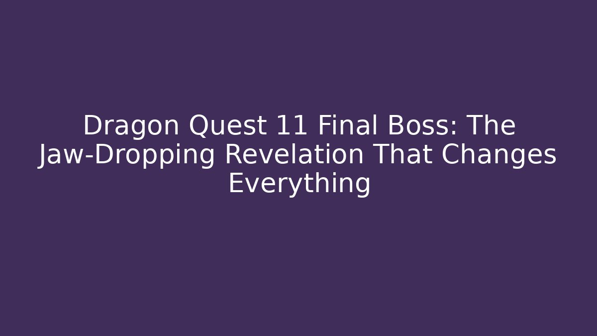 Dragon Quest 11 Final Boss: The Jaw-Dropping Revelation That Changes Everything
