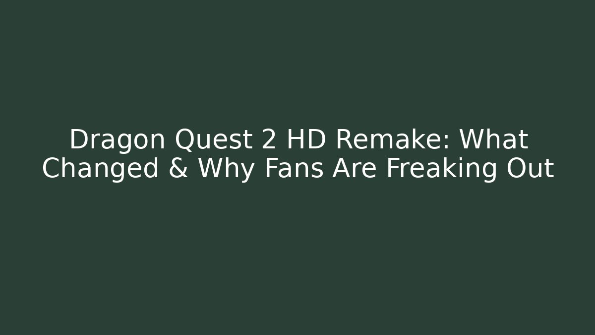 Dragon Quest 2 HD Remake: What Changed & Why Fans Are Freaking Out
