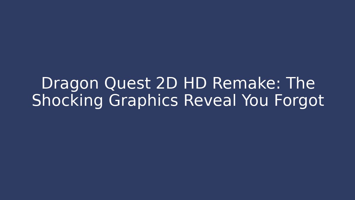 Dragon Quest 2D HD Remake: The Shocking Graphics Reveal You Forgot