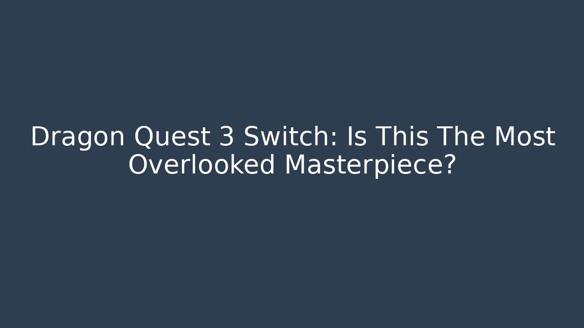 Dragon Quest 3 Switch: Is This The Most Overlooked Masterpiece?