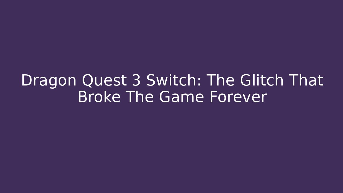 Dragon Quest 3 Switch: The Glitch That Broke The Game Forever