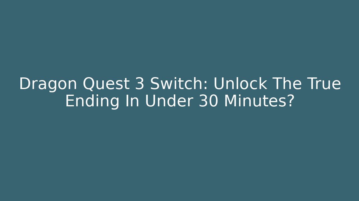 Dragon Quest 3 Switch: Unlock The True Ending In Under 30 Minutes?