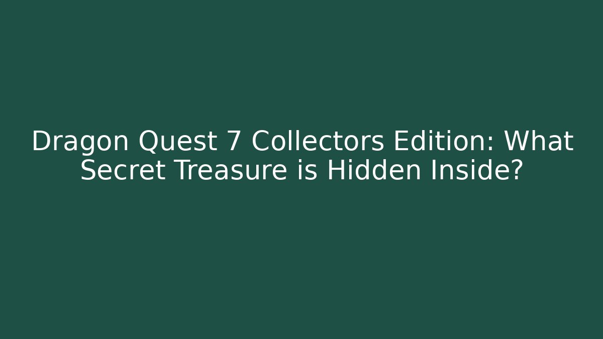 Dragon Quest 7 Collectors Edition: What Secret Treasure is Hidden Inside?