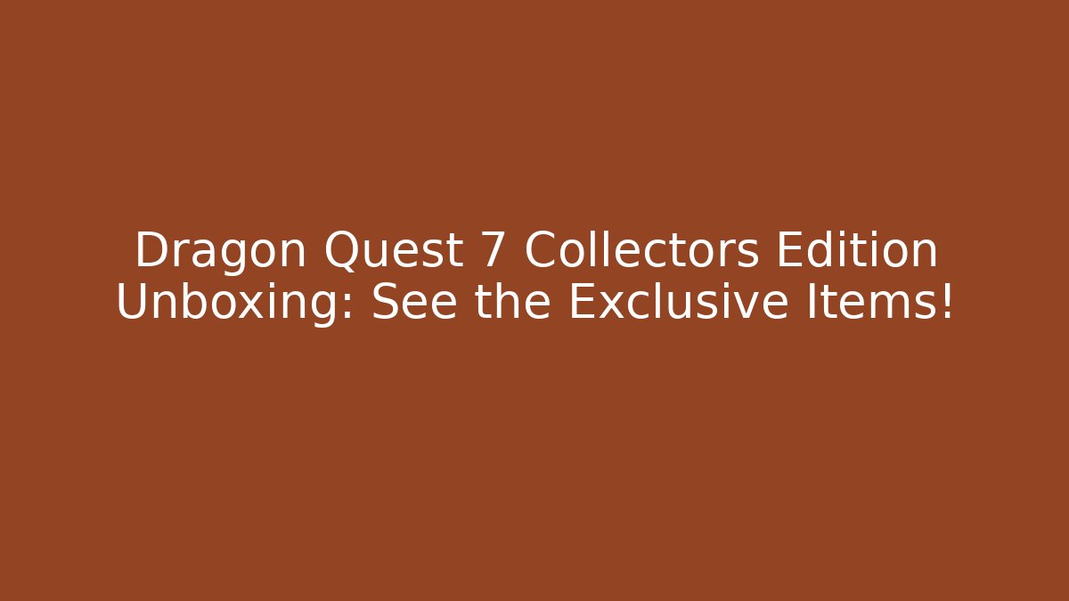 Dragon Quest 7 Collectors Edition Unboxing: See the Exclusive Items!