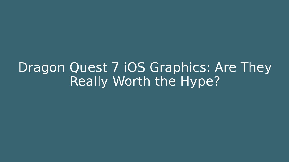 Dragon Quest 7 iOS Graphics: Are They Really Worth the Hype?