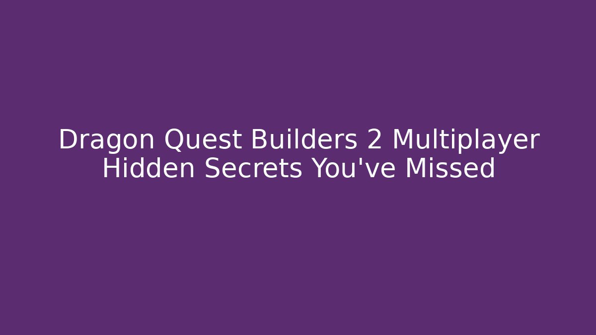 Dragon Quest Builders 2 Multiplayer Hidden Secrets You've Missed