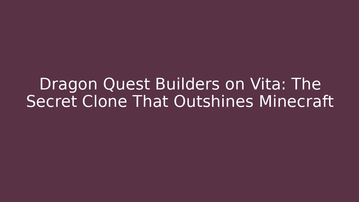 Dragon Quest Builders on Vita: The Secret Clone That Outshines Minecraft