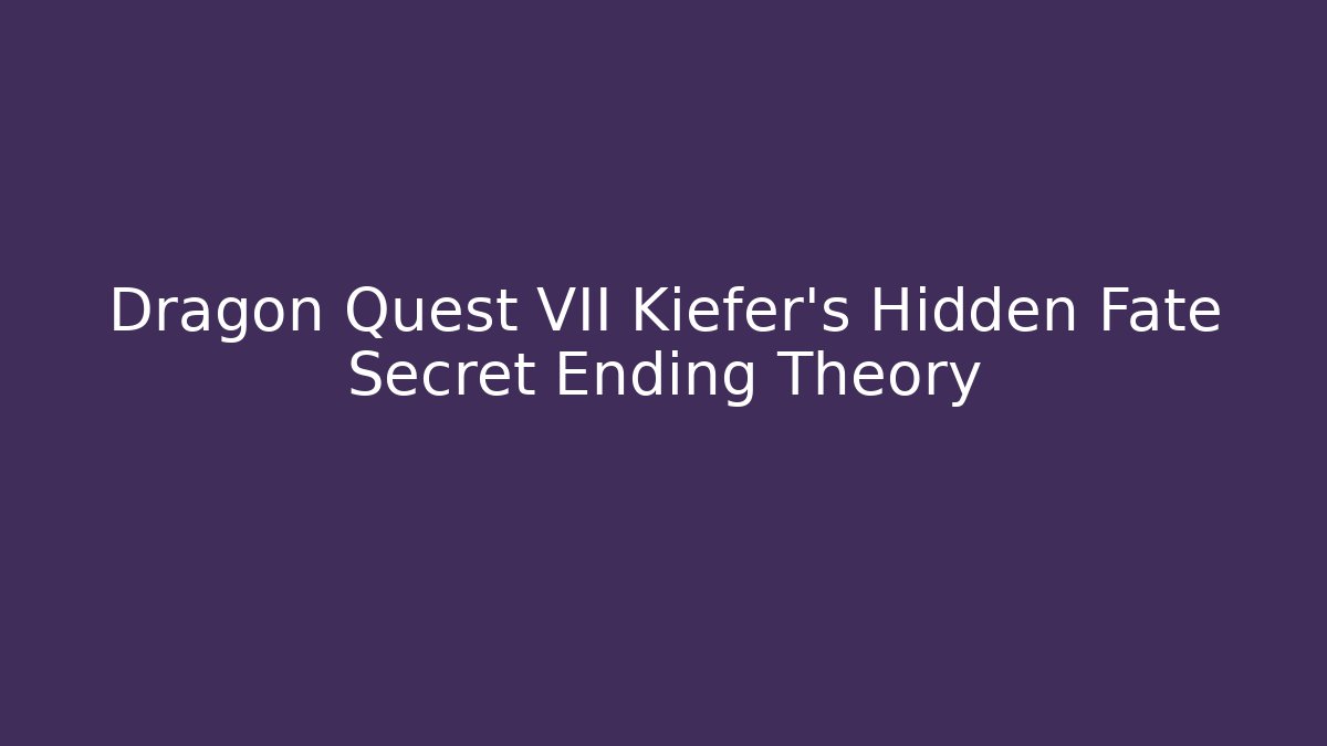 Dragon Quest VII Kiefer's Hidden Fate Secret Ending Theory