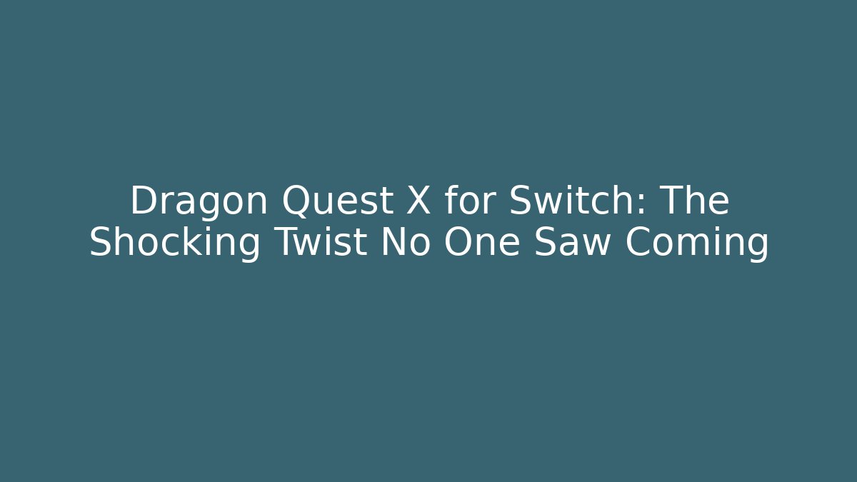 Dragon Quest X for Switch: The Shocking Twist No One Saw Coming