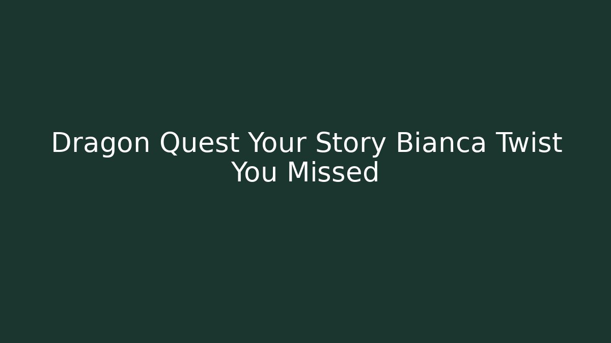 Dragon Quest Your Story Bianca Twist You Missed