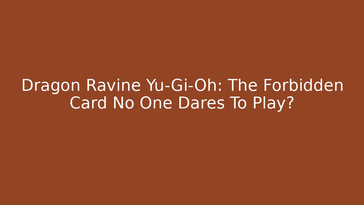 Dragon Ravine Yu-Gi-Oh: The Forbidden Card No One Dares To Play?