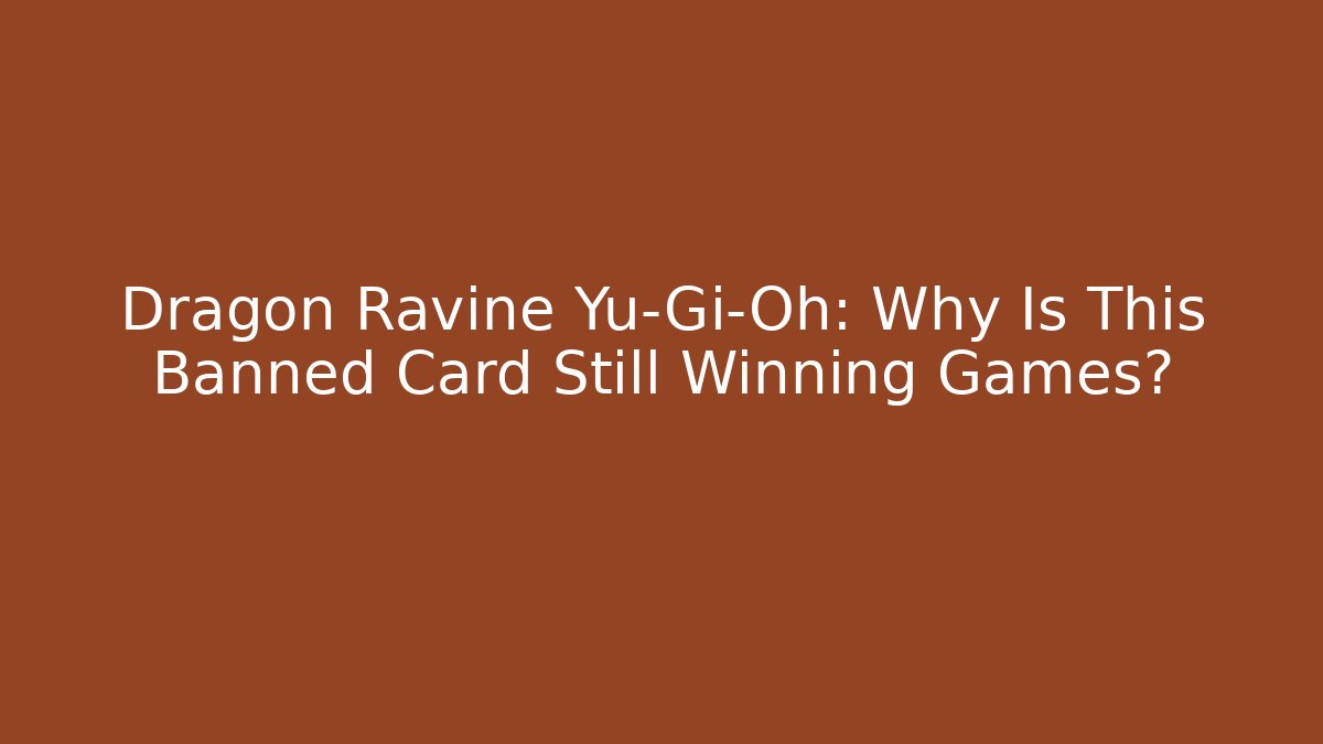 Dragon Ravine Yu-Gi-Oh: Why Is This Banned Card Still Winning Games?